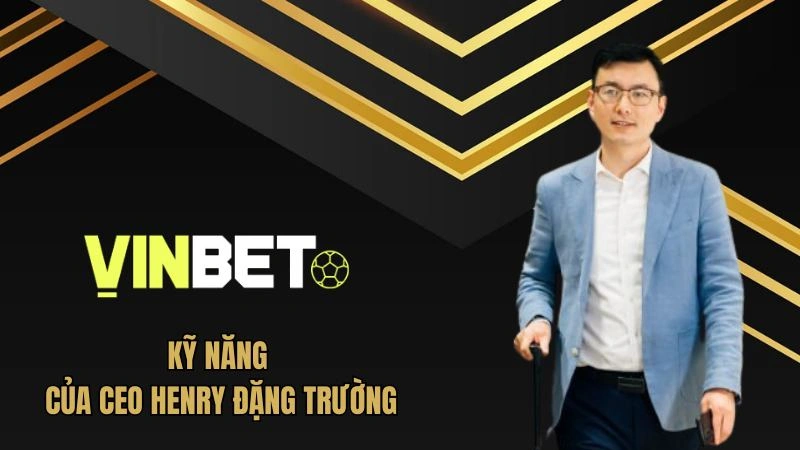 Kĩ năng mà CEO Henry Đặng Trường đã tích lũy được
